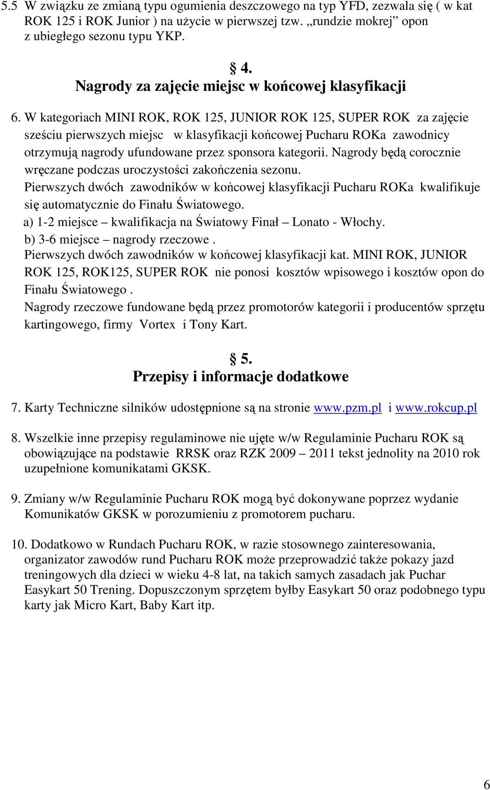 W kategoriach MINI, 125, JUNIOR 125, SUPER za zajęcie sześciu pierwszych miejsc w klasyfikacji końcowej Pucharu a zawodnicy otrzymują nagrody ufundowane przez sponsora kategorii.