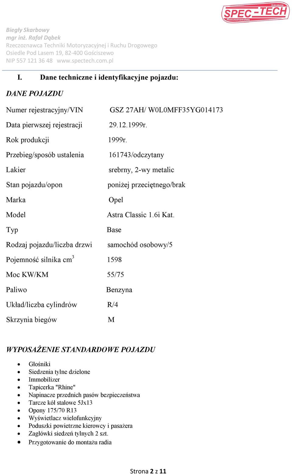 Base samochód osobowy/5 Pojemność silnika cm 3 1598 Moc KW/KM 55/75 Paliwo Benzyna Układ/liczba cylindrów R/4 Skrzynia biegów M WYPOSAŻENIE STANDARDOWE POJAZDU Głośniki Siedzenia tylne dzielone