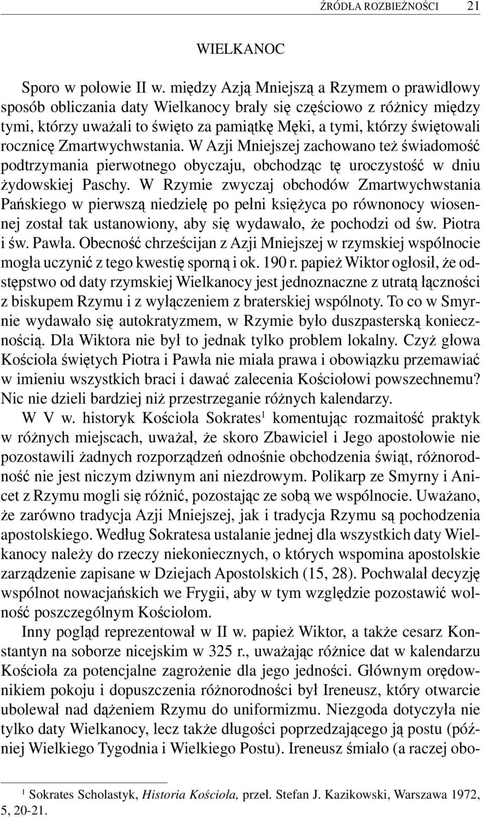 Zmartwychwstania. W Azji Mniejszej zachowano też świadomość podtrzymania pierwotnego obyczaju, obchodząc tę uroczystość w dniu żydowskiej Paschy.