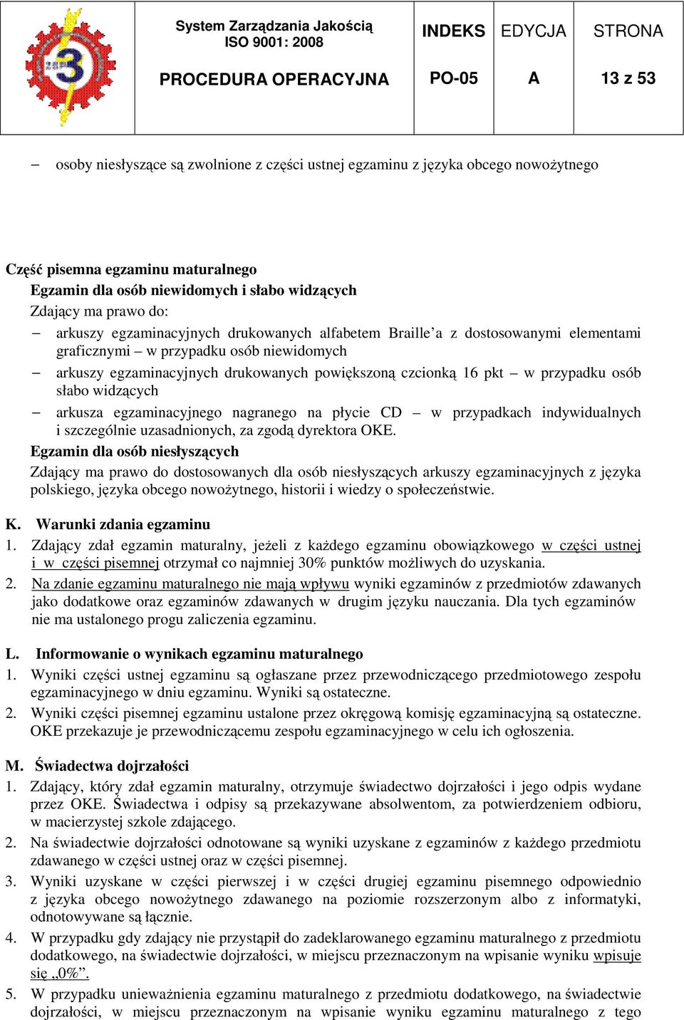 powiększoną czcionką 16 pkt w przypadku osób słabo widzących arkusza egzaminacyjnego nagranego na płycie CD w przypadkach indywidualnych i szczególnie uzasadnionych, za zgodą dyrektora OKE.