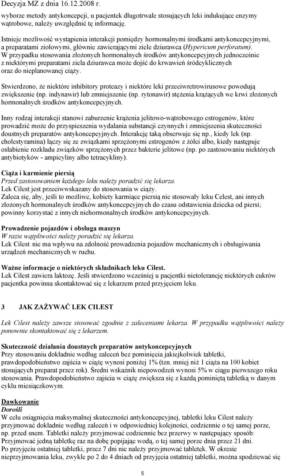 W przypadku stosowania złożonych hormonalnych środków antykoncepcyjnych jednocześnie z niektórymi preparatami ziela dziurawca może dojść do krwawień śródcyklicznych oraz do nieplanowanej ciąży.