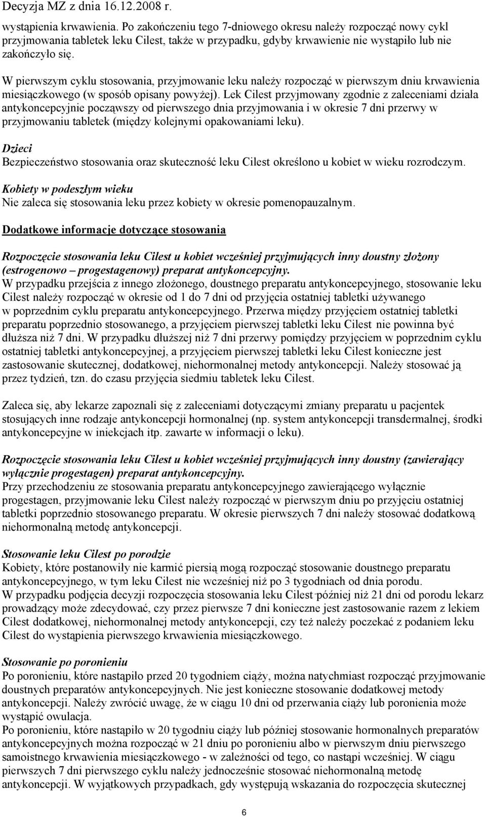 Lek Cilest przyjmowany zgodnie z zaleceniami działa antykoncepcyjnie począwszy od pierwszego dnia przyjmowania i w okresie 7 dni przerwy w przyjmowaniu tabletek (między kolejnymi opakowaniami leku).