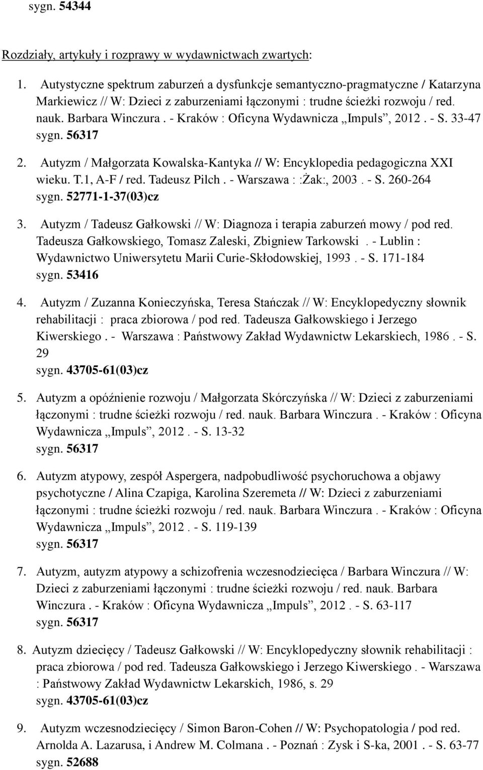 - Kraków : Oficyna Wydawnicza Impuls, 2012. - S. 33-47 sygn. 56317 2. Autyzm / Małgorzata Kowalska-Kantyka // W: Encyklopedia pedagogiczna XXI wieku. T.1, A-F / red. Tadeusz Pilch.