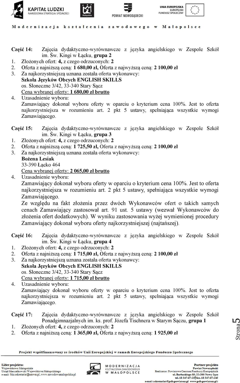 Słoneczne 3/42, 33-340 Stary Sącz Cena wybranej oferty: 1 680,00 zł brutto Część 15: Zajęcia dydaktyczno-wyrównawcze z języka angielskiego w Zespole Szkół im. Św. Kingi w Łącku, grupa 3 1.