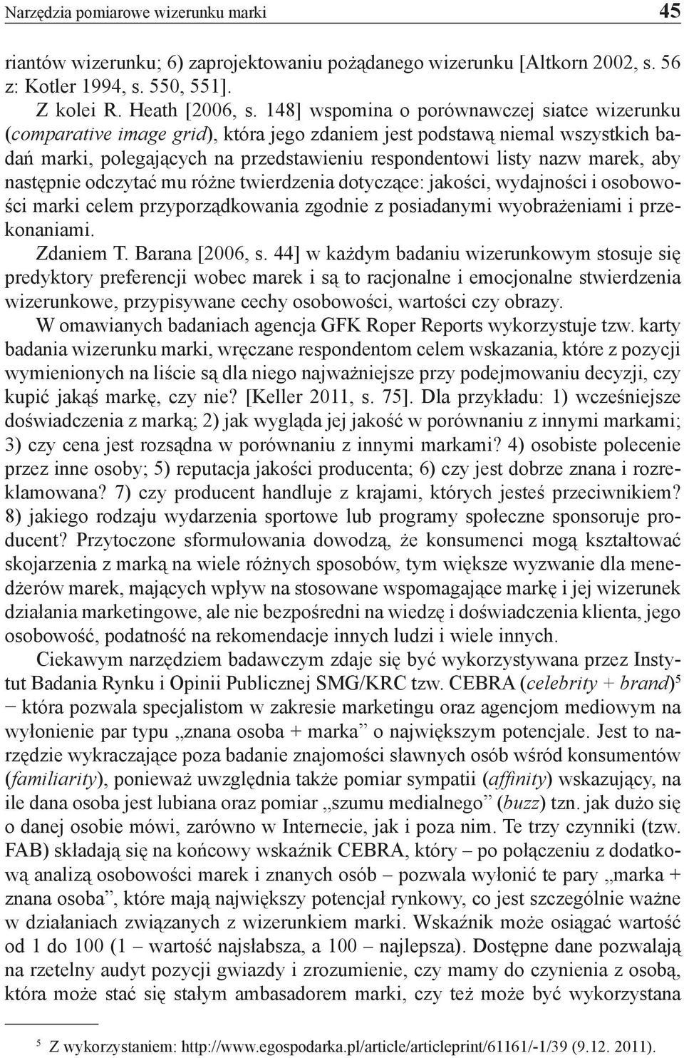 aby następnie odczytać mu różne twierdzenia dotyczące: jakości, wydajności i osobowości marki celem przyporządkowania zgodnie z posiadanymi wyobrażeniami i przekonaniami. Zdaniem T. Barana [2006, s.