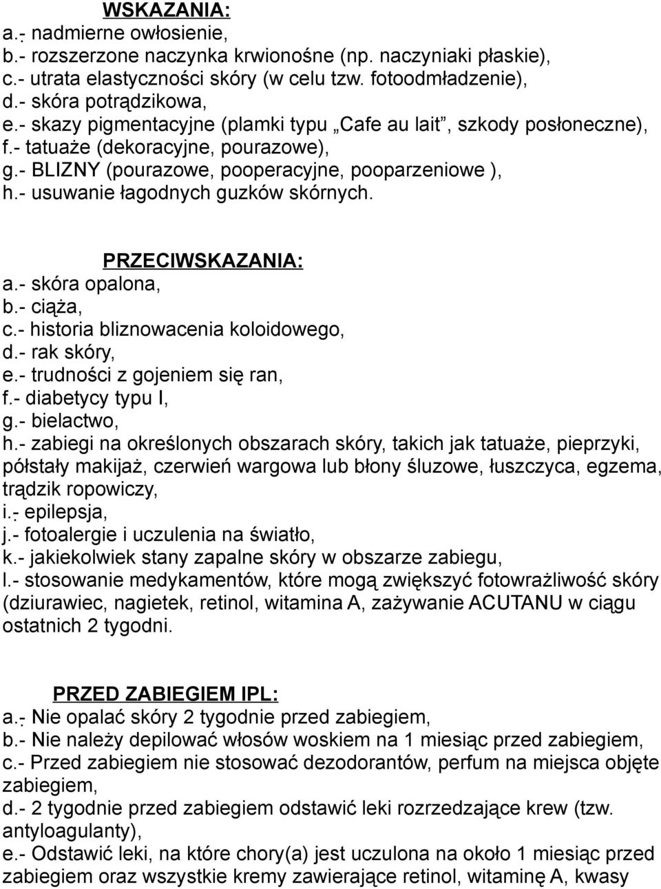 - usuwanie łagodnych guzków skórnych. PRZECIWSKAZANIA: a.- skóra opalona, b.- ciąża, c.- historia bliznowacenia koloidowego, d.- rak skóry, e.- trudności z gojeniem się ran, f.- diabetycy typu I, g.