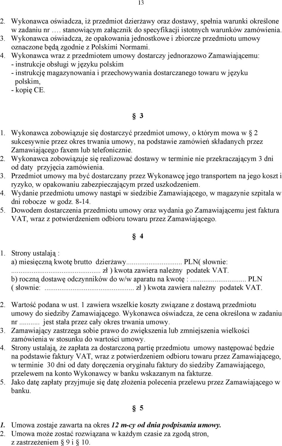 Wykonawca wraz z przedmiotem umowy dostarczy jednorazowo Zamawiającemu: - instrukcje obsługi w języku polskim - instrukcję magazynowania i przechowywania dostarczanego towaru w języku polskim, -