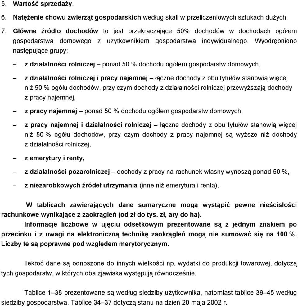 Wyodrębniono następujące grupy: z działalności rolniczej ponad 50 % dochodu ogółem gospodarstw domowych, z działalności rolniczej i pracy najemnej łączne dochody z obu tytułów stanowią więcej niż 50