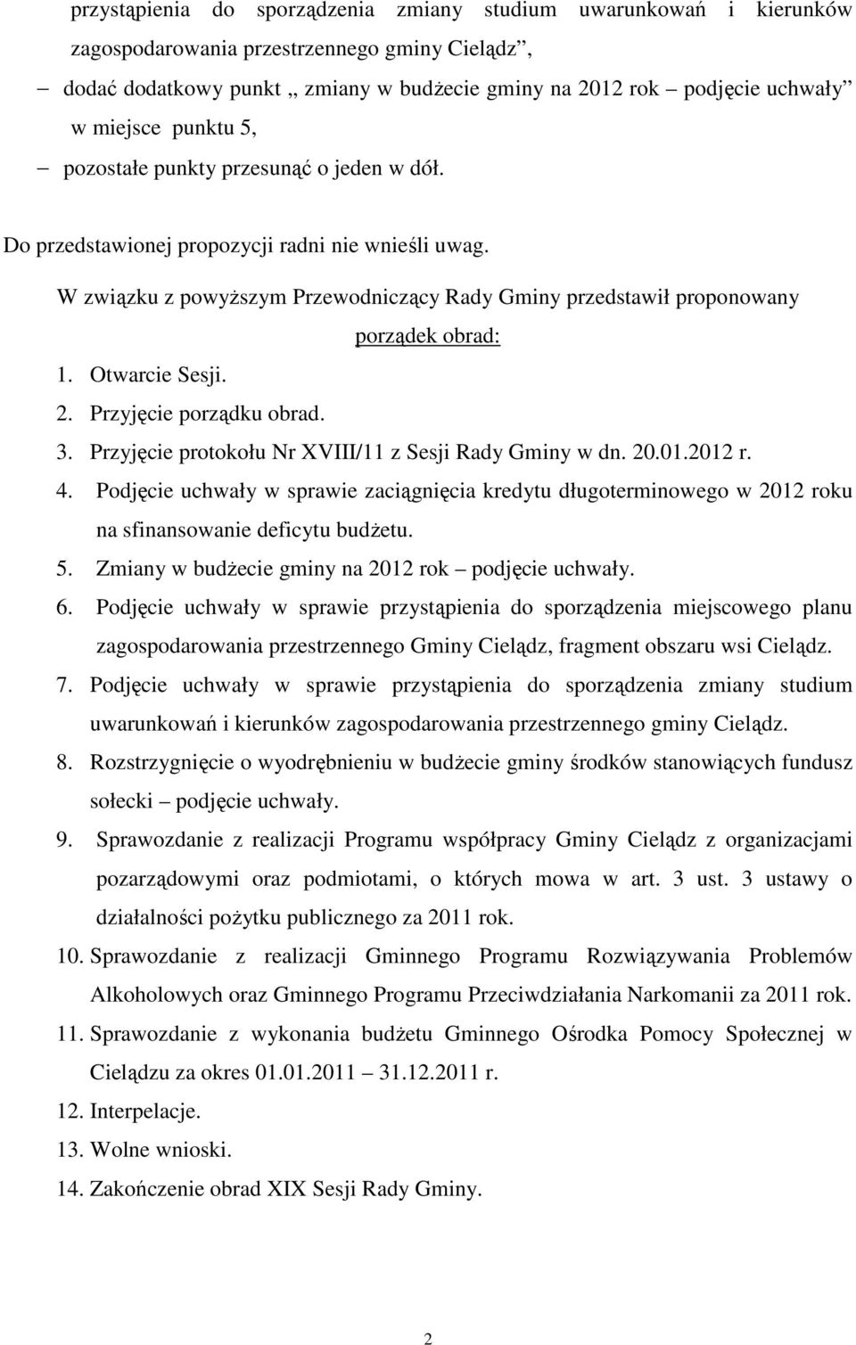 W związku z powyższym Przewodniczący Rady Gminy przedstawił proponowany porządek obrad: 1. Otwarcie Sesji. 2. Przyjęcie porządku obrad. 3. Przyjęcie protokołu Nr XVIII/11 z Sesji Rady Gminy w dn. 20.