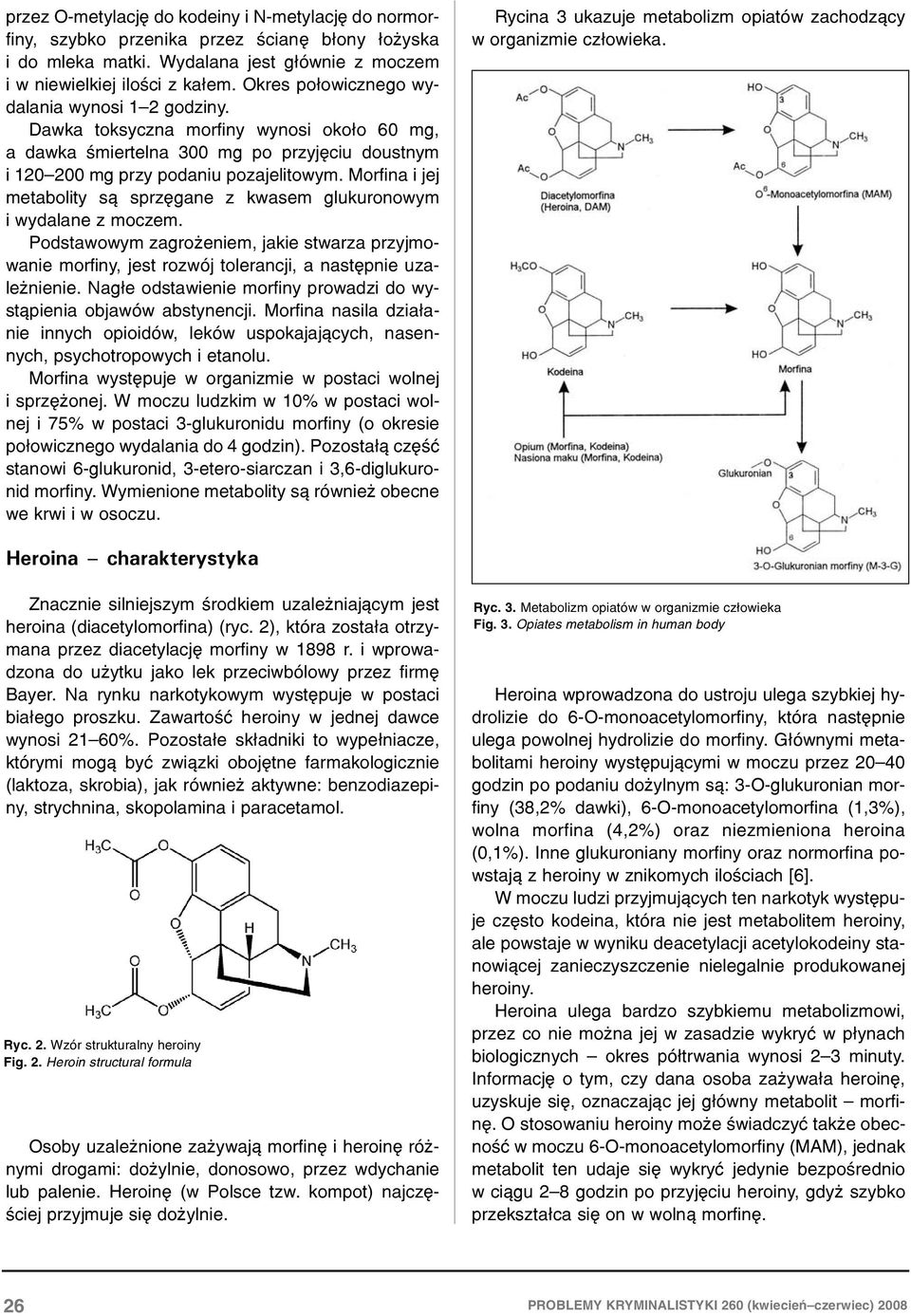 Morfina i jej metabolity s¹ sprzêgane z kwasem glukuronowym i wydalane z moczem. Podstawowym zagro eniem, jakie stwarza przyjmowanie morfiny, jest rozwój tolerancji, a nastêpnie uzale nienie.