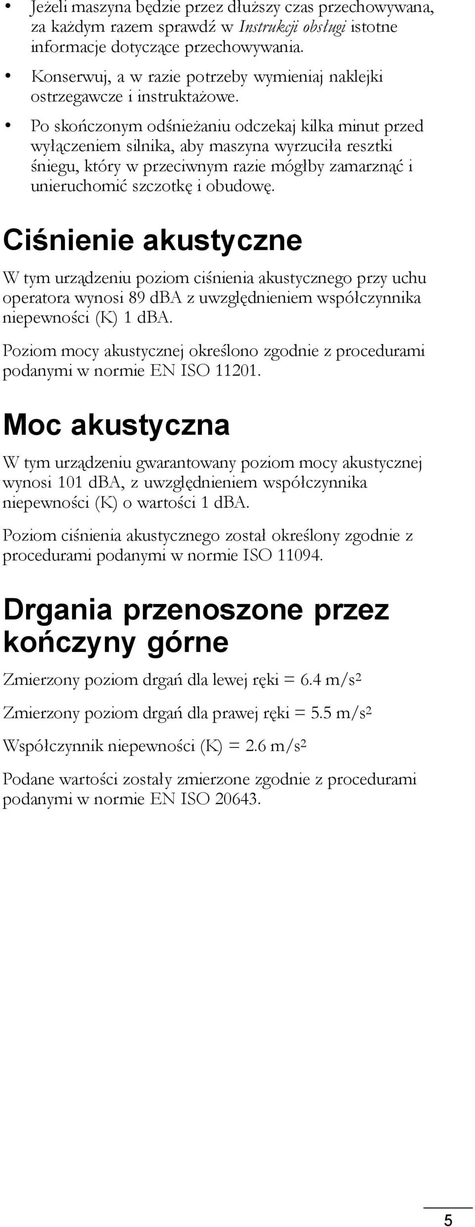 Po skończonym odśnieżaniu odczekaj kilka minut przed wyłączeniem silnika, aby maszyna wyrzuciła resztki śniegu, który w przeciwnym razie mógłby zamarznąć i unieruchomić szczotkę i obudowę.