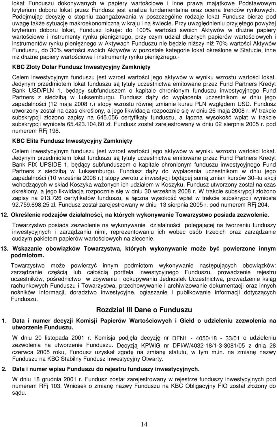 Przy uwzgldnieniu przyjtego powyej kryterium doboru lokat, Fundusz lokuje: do 100% wartoci swoich Aktywów w dłune papiery wartociowe i instrumenty rynku pieninego, przy czym udział dłunych papierów