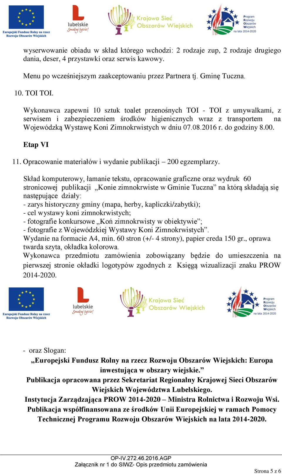 Wykonawca zapewni 10 sztuk toalet przenośnych TOI - TOI z umywalkami, z serwisem i zabezpieczeniem środków higienicznych wraz z transportem na Wojewódzką Wystawę Koni Zimnokrwistych w dniu 07.08.