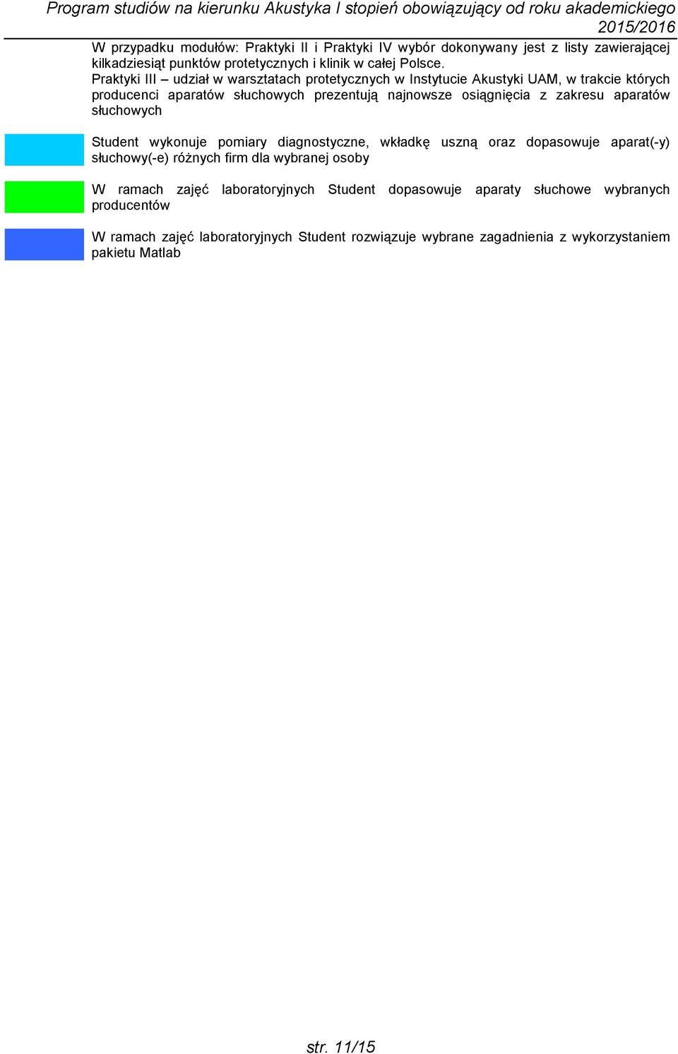 aparatów słuchowych Student wykonuje pomiary diagnostyczne, wkładkę uszną oraz dopasowuje aparat(-y) słuchowy(-e) róŝnych firm dla wybranej osoby W ramach zajęć