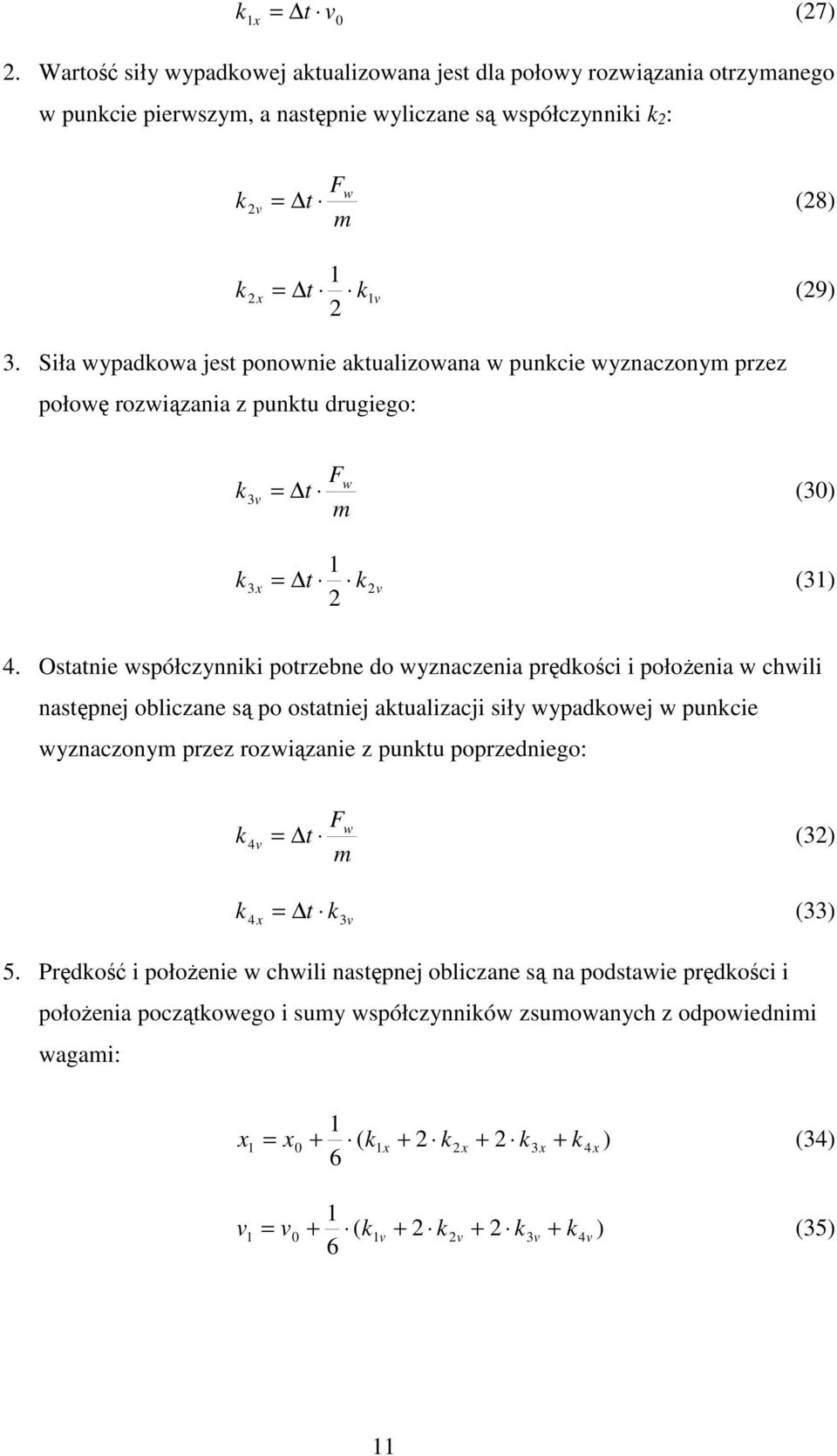 Osanie współczynniki porzebne do wyznaczenia prędkości i połoŝenia w chwili nasępnej obliczane są po osaniej akualizacji siły wypadkowej w punkcie wyznaczonym przez rozwiązanie z punku poprzedniego: