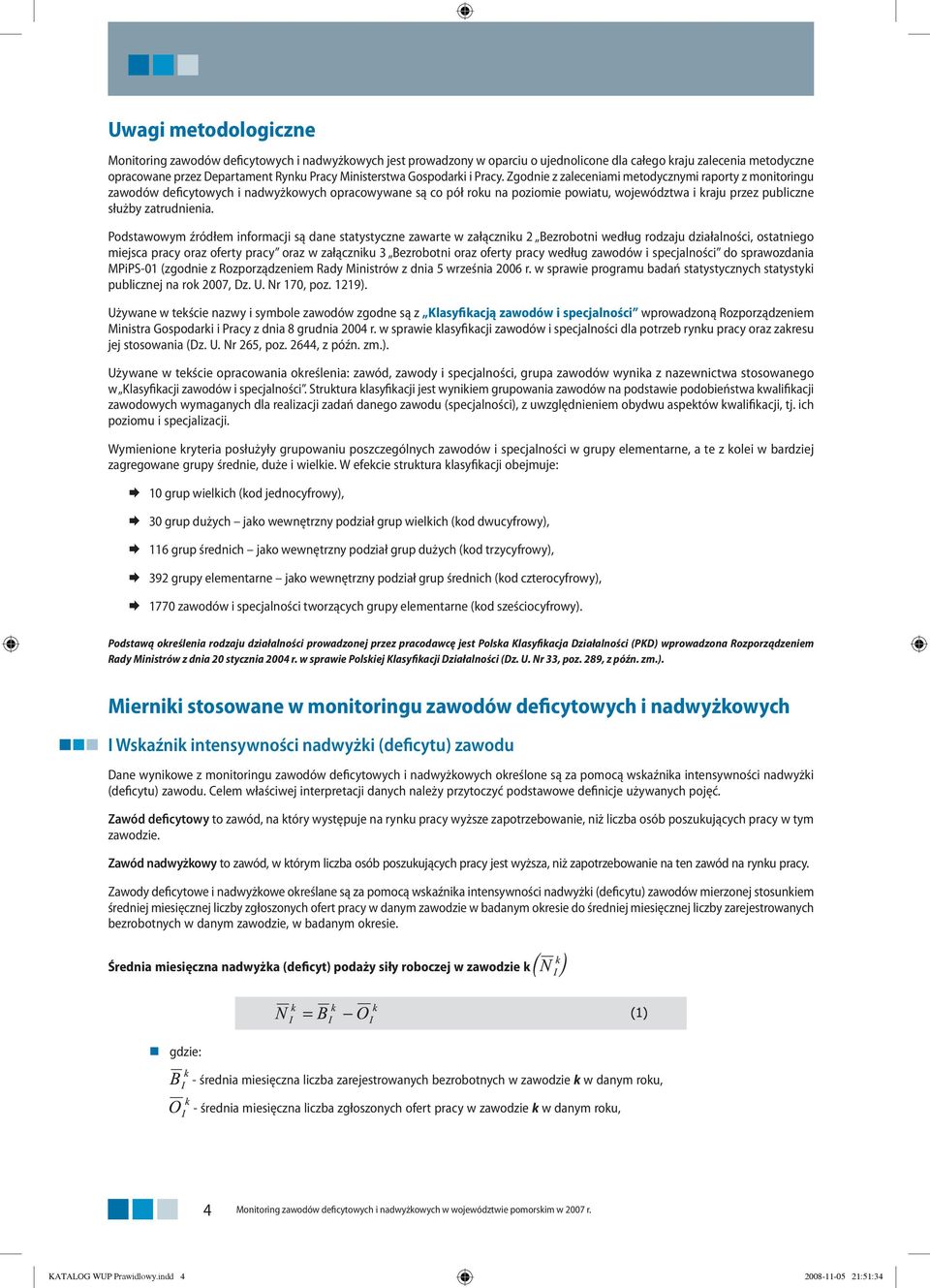 Zgodnie z zaleceniami metodycznymi raporty z monitoringu zawodów deficytowych i nadwyżkowych opracowywane są co pół roku na poziomie powiatu, województwa i kraju przez publiczne służby zatrudnienia.