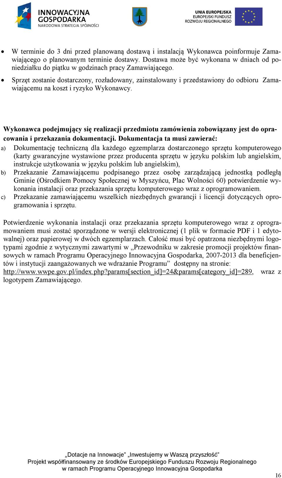 Sprzęt zostanie dostarczony, rozładowany, zainstalowany i przedstawiony do odbioru Zamawiającemu na koszt i ryzyko Wykonawcy.