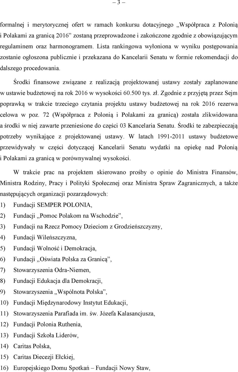 Środki finansowe związane z realizacją projektowanej ustawy zostały zaplanowane w ustawie budżetowej na rok 2016 w wysokości 60.500 tys. zł.