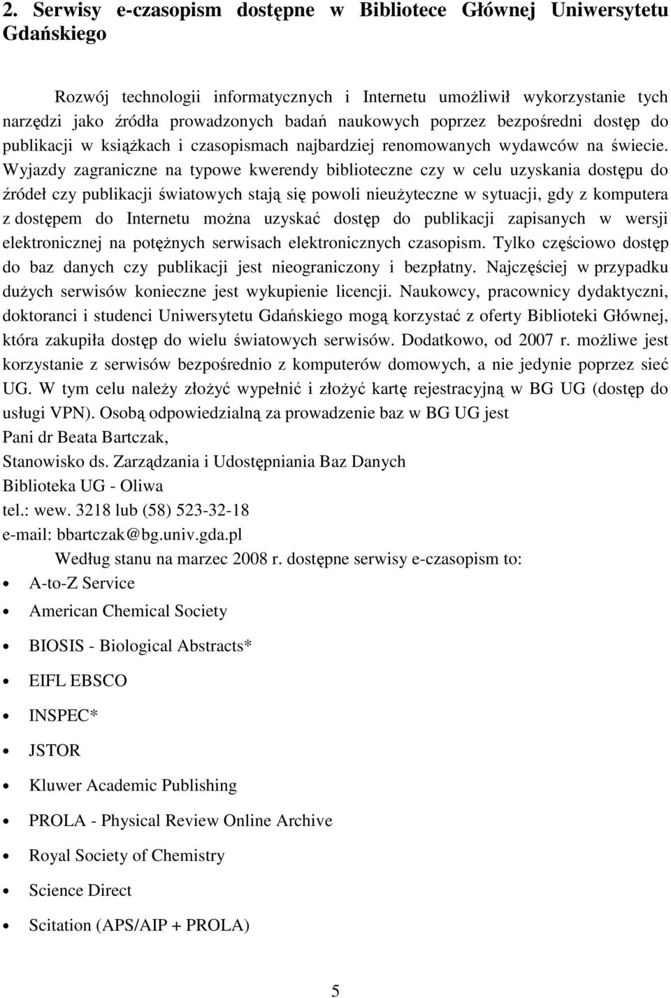 Wyjazdy zagraniczne na typowe kwerendy biblioteczne czy w celu uzyskania dostępu do źródeł czy publikacji światowych stają się powoli nieuŝyteczne w sytuacji, gdy z komputera z dostępem do Internetu