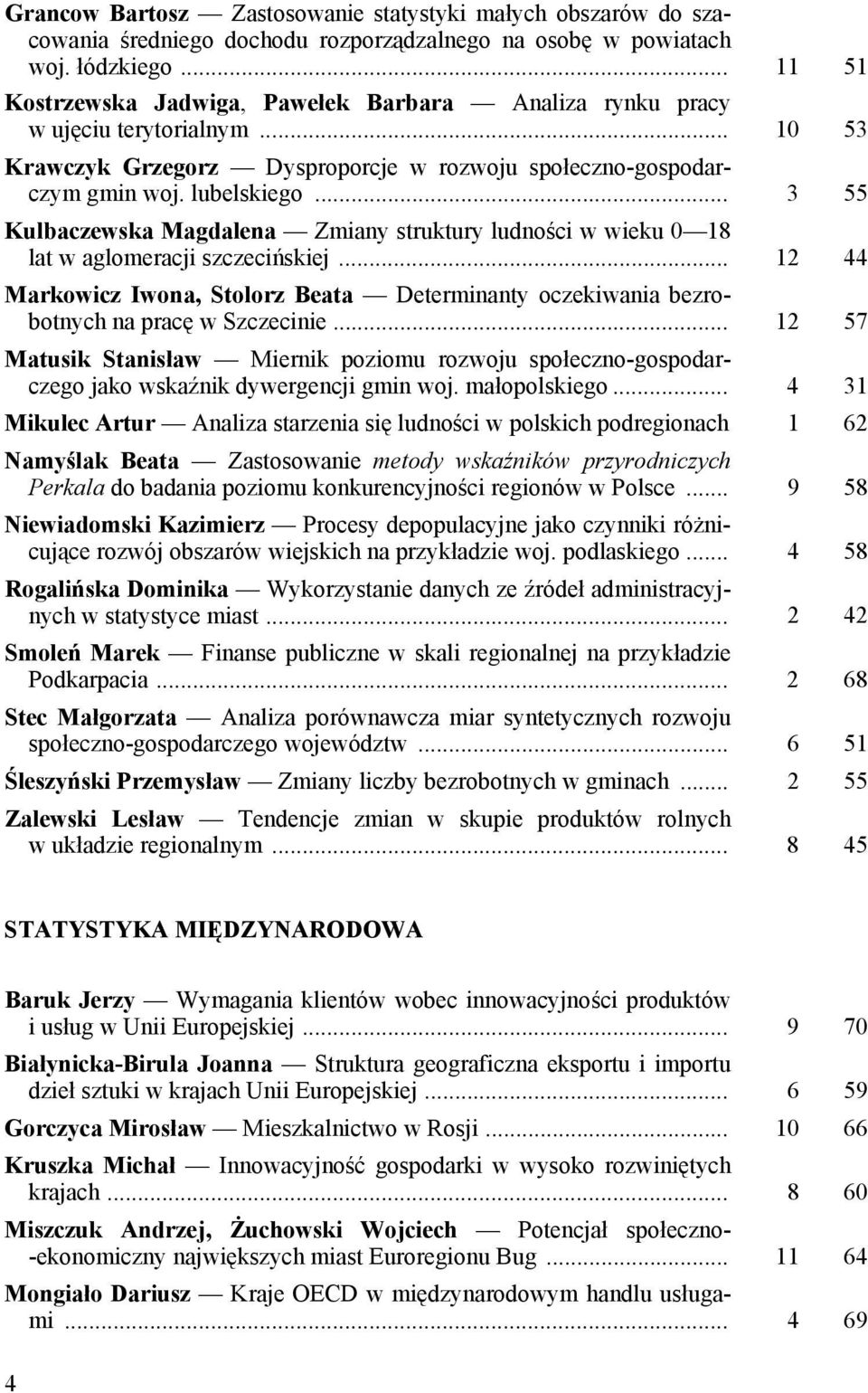 .. 3 55 Kulbaczewska Magdalena Zmiany struktury ludności w wieku 0 18 lat w aglomeracji szczecińskiej... 12 44 Markowicz Iwona, Stolorz Beata Determinanty oczekiwania bezrobotnych na pracę w Szczecinie.