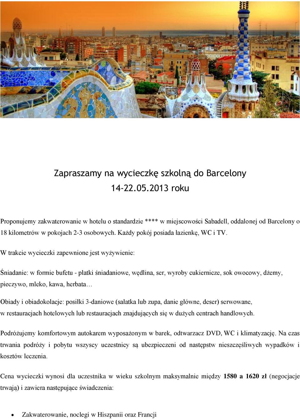 W trakcie wycieczki zapewnione jest wyżywienie: Śniadanie: w formie bufetu - płatki śniadaniowe, wędlina, ser, wyroby cukiernicze, sok owocowy, dżemy, pieczywo, mleko, kawa, herbata Obiady i