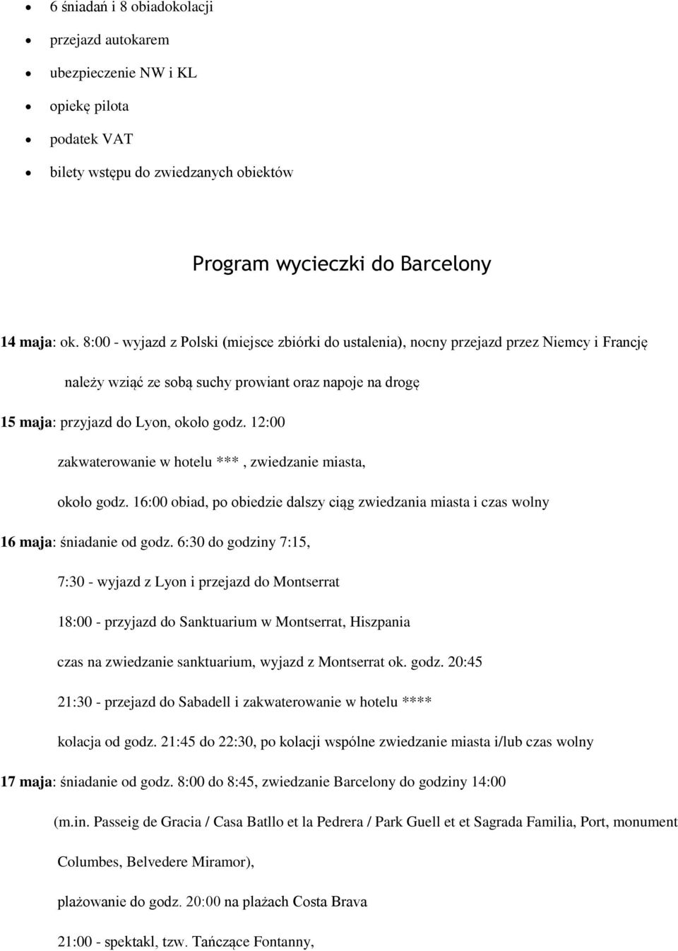 12:00 zakwaterowanie w hotelu ***, zwiedzanie miasta, około godz. 16:00 obiad, po obiedzie dalszy ciąg zwiedzania miasta i czas wolny 16 maja: śniadanie od godz.