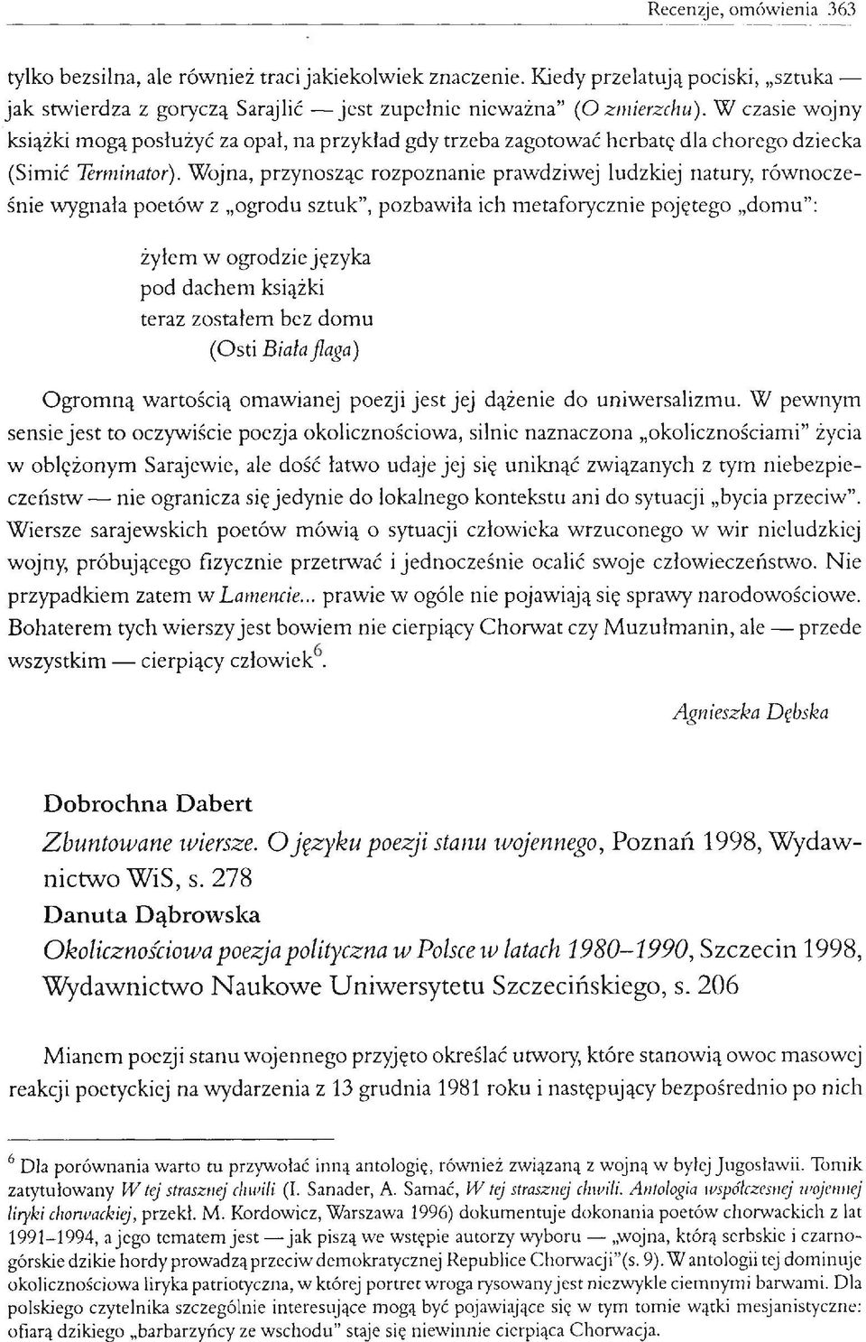 Wojna, przynosząc rozpoznanie prawdziwej ludzkiej natury, równocześnie wygnała poetów z ogrodu sztuk, pozbawiła ich metaforycznie pojętego domu : żyłem w ogrodzie języka pod dachem książki teraz