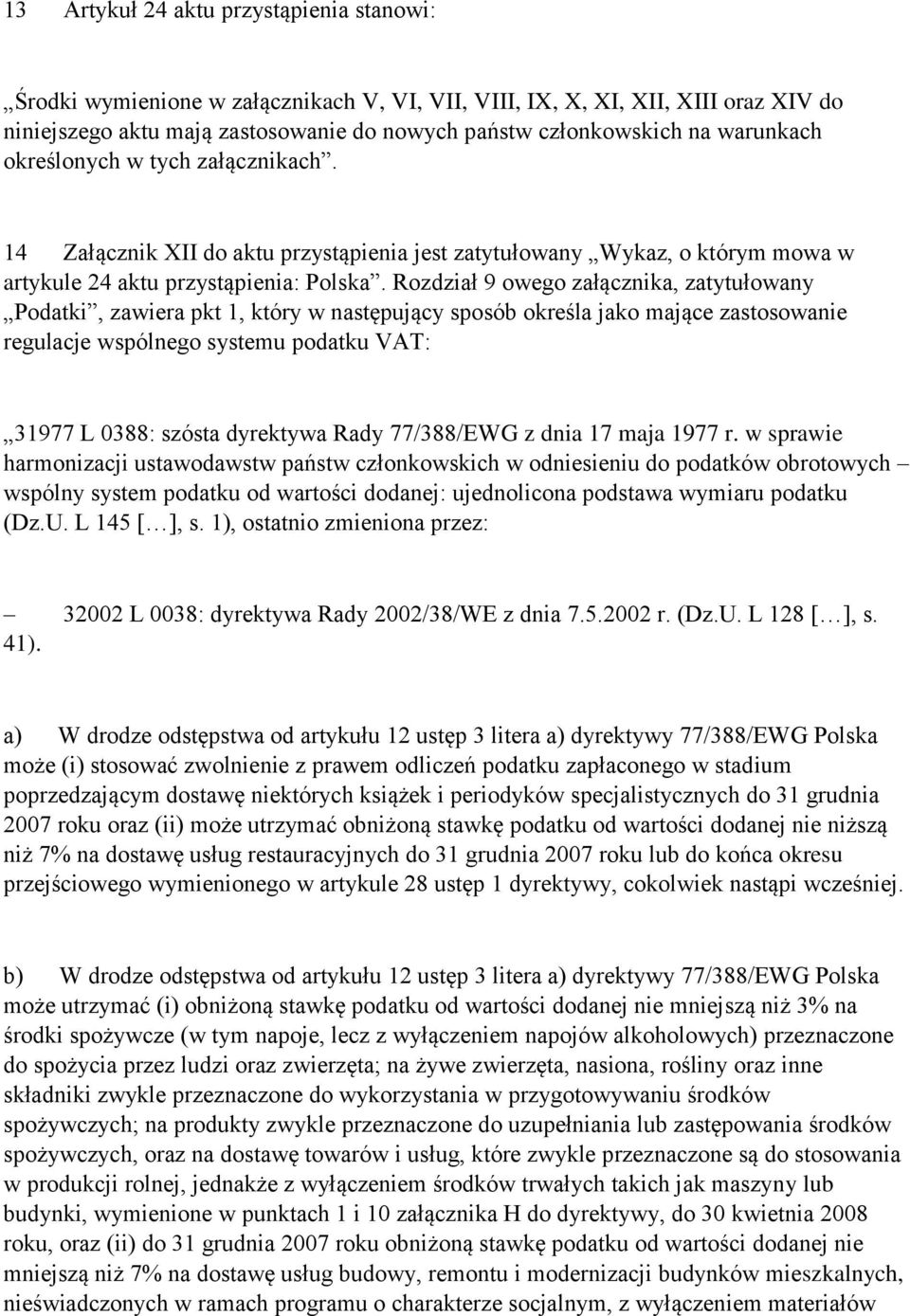 Rozdział 9 owego załącznika, zatytułowany Podatki, zawiera pkt 1, który w następujący sposób określa jako mające zastosowanie regulacje wspólnego systemu podatku VAT: 31977 L 0388: szósta dyrektywa