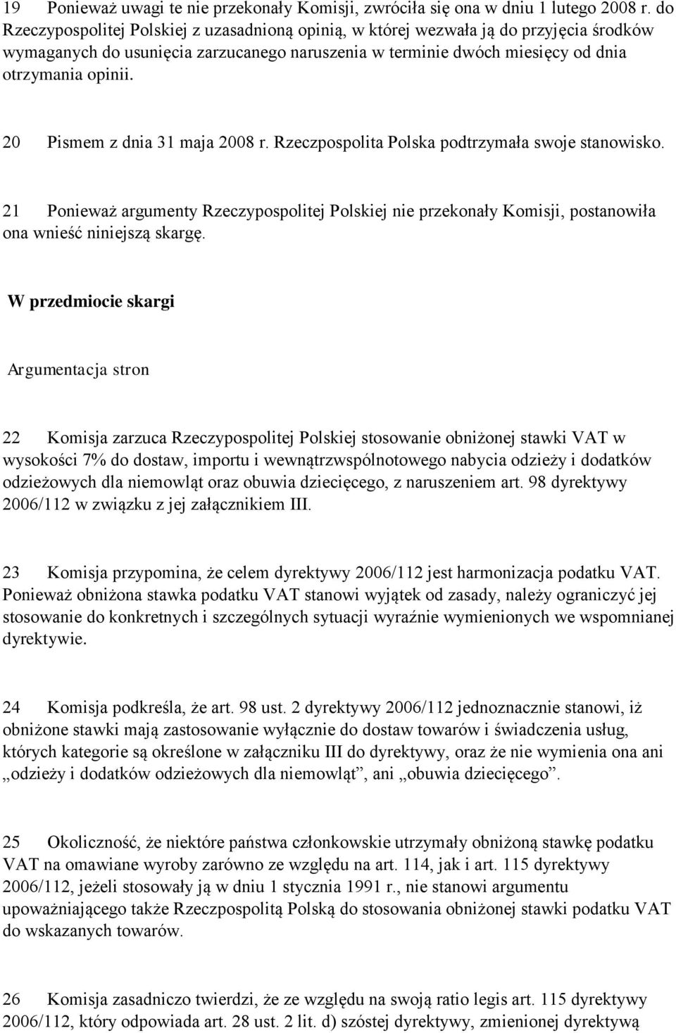 20 Pismem z dnia 31 maja 2008 r. Rzeczpospolita Polska podtrzymała swoje stanowisko. 21 Ponieważ argumenty Rzeczypospolitej Polskiej nie przekonały Komisji, postanowiła ona wnieść niniejszą skargę.