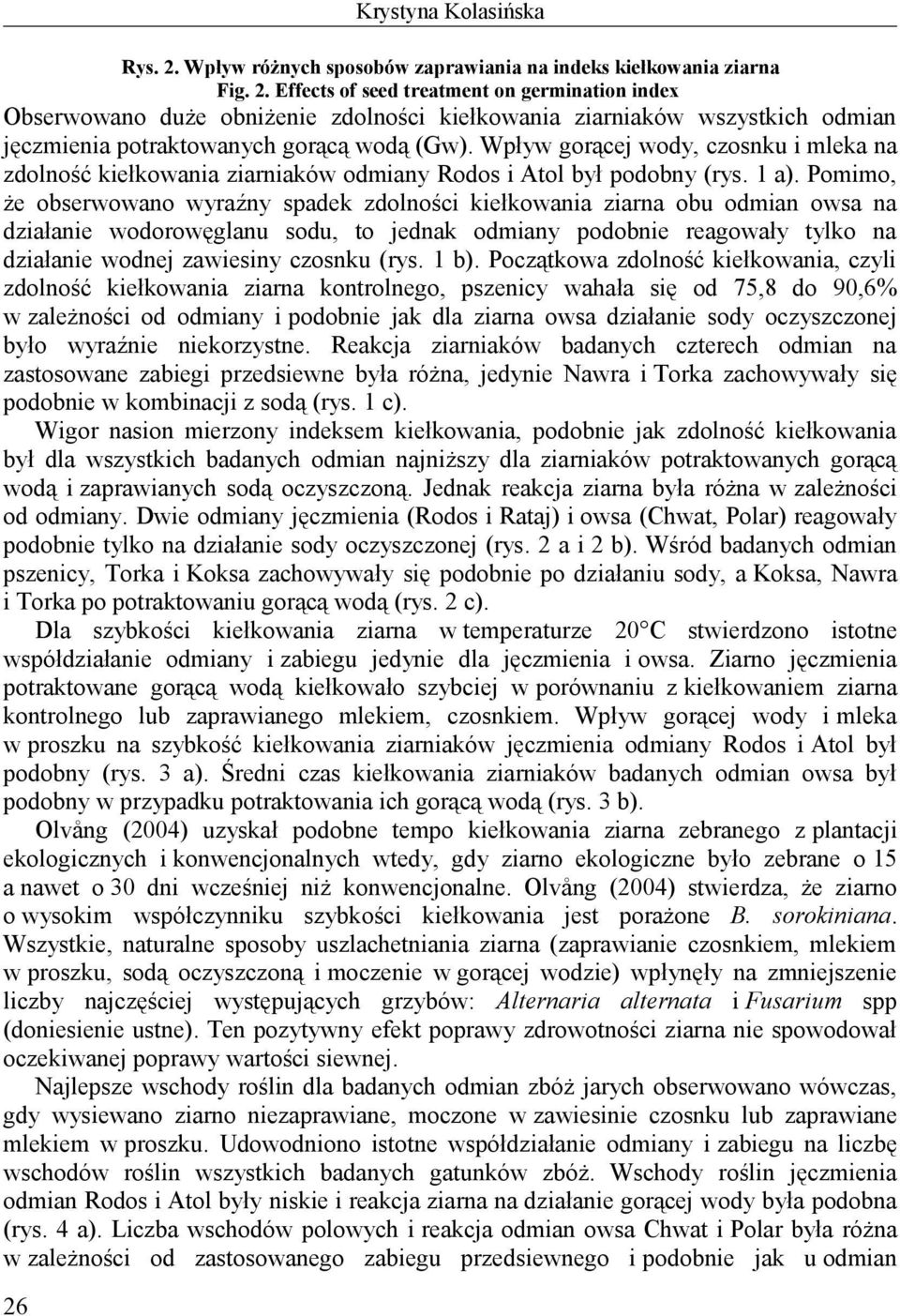 Pomimo, że obserwowano wyraźny spadek zdolności ziarna obu odmian owsa na działanie wodorowęglanu sodu, to jednak odmiany podobnie reagowały tylko na działanie wodnej zawiesiny czosnku (rys. 1 b).