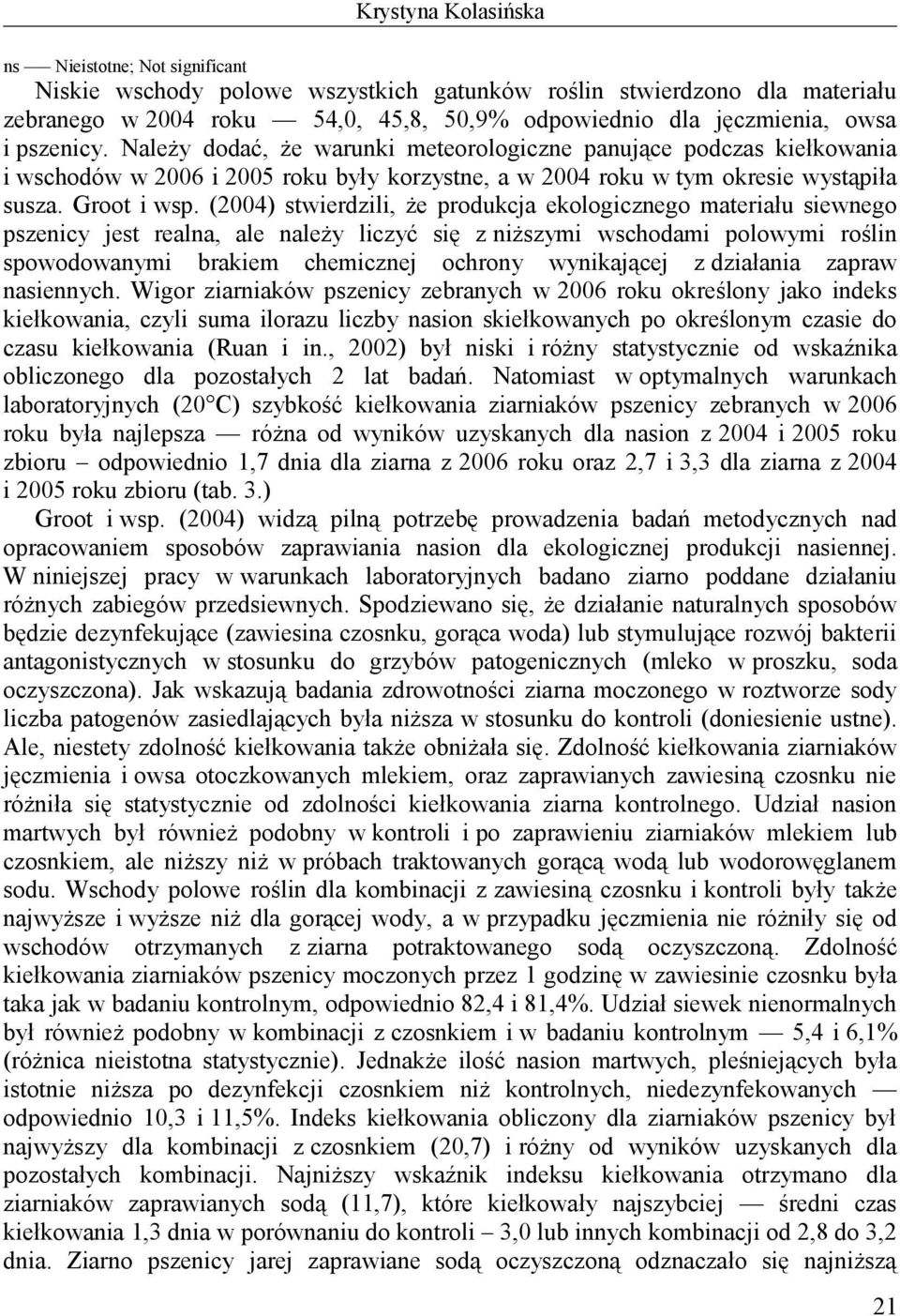 (24) stwierdzili, że produkcja ekologicznego materiału siewnego pszenicy jest realna, ale należy liczyć się z niższymi wschodami polowymi roślin spowodowanymi brakiem chemicznej ochrony wynikającej z