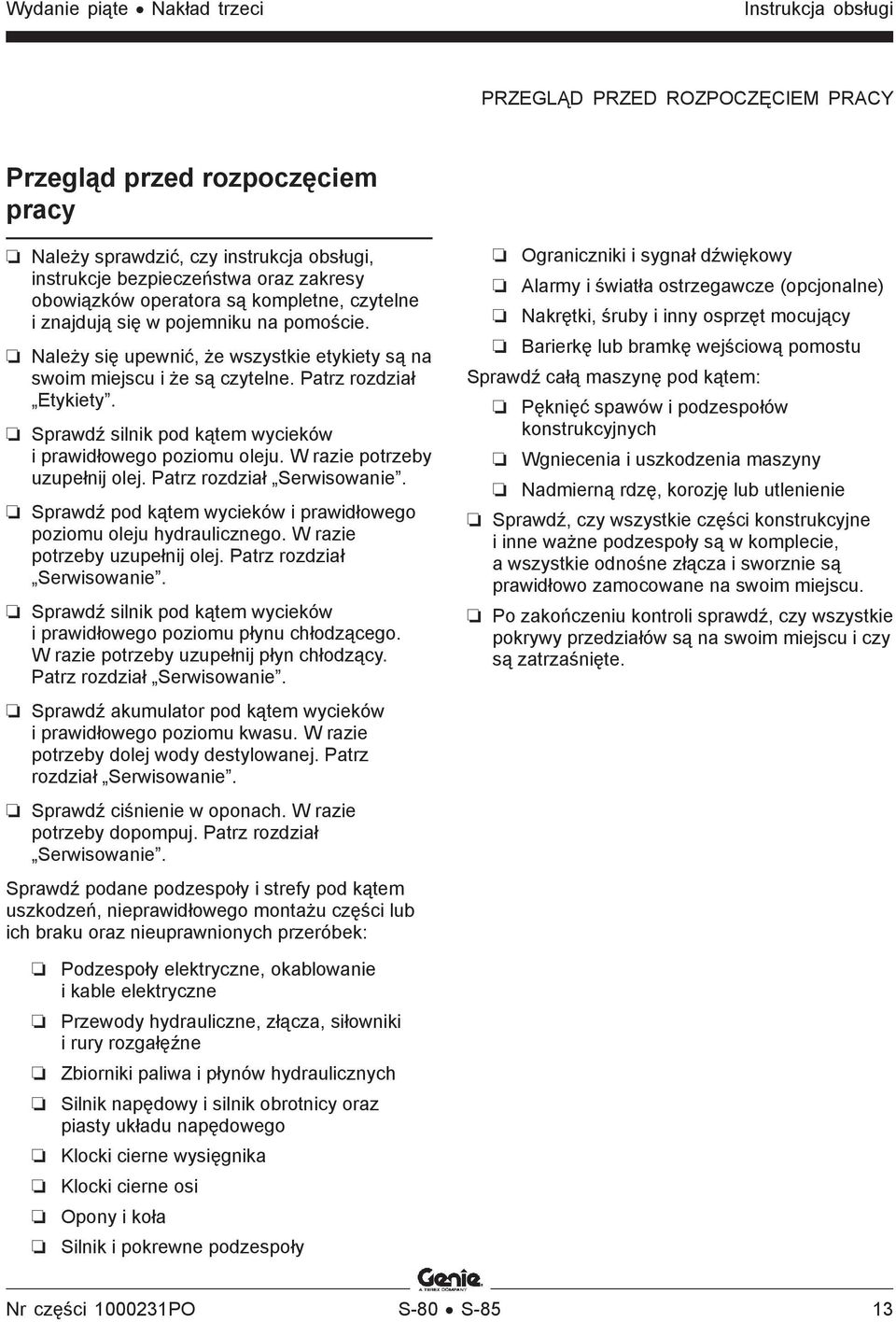 Sprawdź silnik pod kątem wycieków i prawidłowego poziomu oleju. W razie potrzeby uzupełnij olej. Patrz rozdział Serwisowanie. Sprawdź pod kątem wycieków i prawidłowego poziomu oleju hydraulicznego.