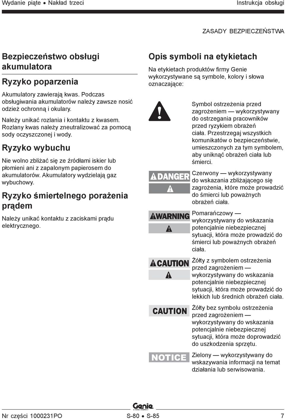 Ryzyko wybuchu Nie wolno zbliżać się ze źródłami iskier lub płomieni ani z zapalonym papierosem do akumulatorów. Akumulatory wydzielają gaz wybuchowy.