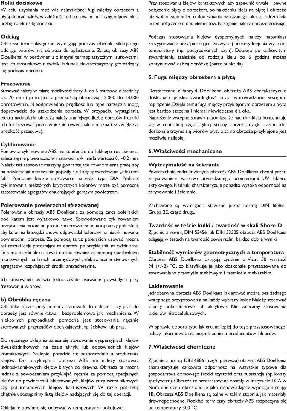 Zaletą obrzeży ABS Doellkena, w porównaniu z innymi termoplastycznymi surowcami, jest ich stosunkowo niewielki ładunek elektrostatyczny, gromadzący się podczas obróbki.