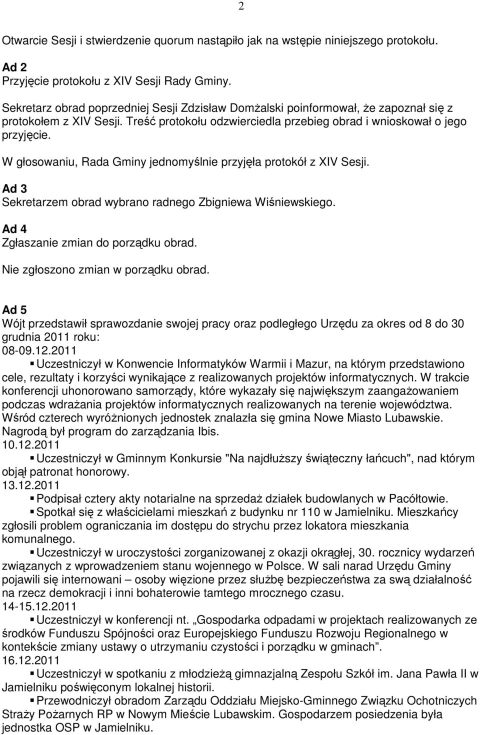 W głosowaniu, Rada Gminy jednomyślnie przyjęła protokół z XIV Sesji. Ad 3 Sekretarzem obrad wybrano radnego Zbigniewa Wiśniewskiego. Ad 4 Zgłaszanie zmian do porządku obrad.
