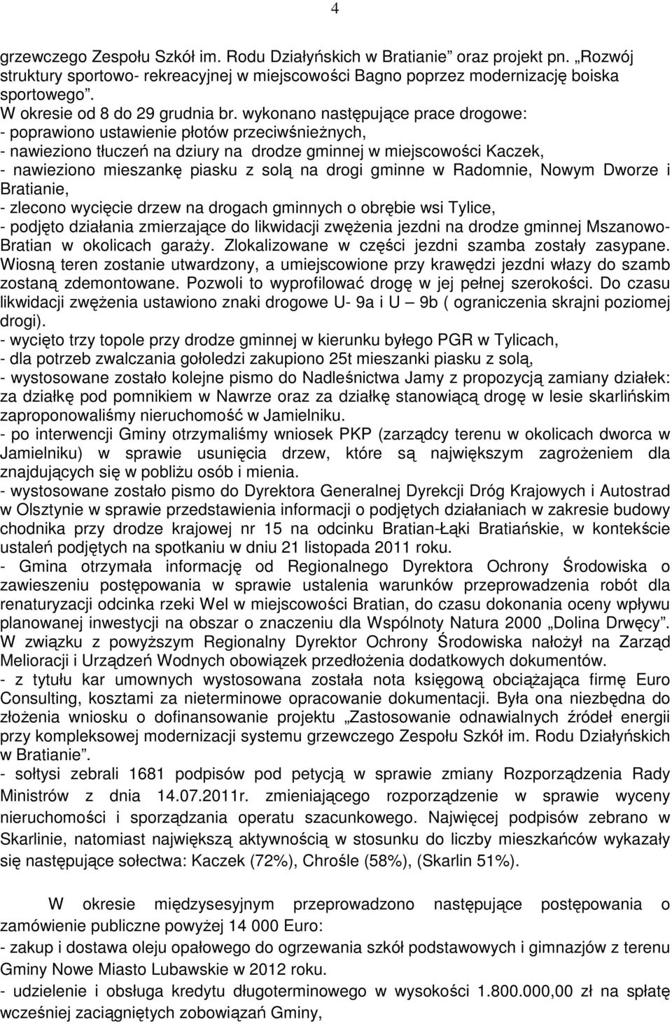 wykonano następujące prace drogowe: - poprawiono ustawienie płotów przeciwśnieŝnych, - nawieziono tłuczeń na dziury na drodze gminnej w miejscowości Kaczek, - nawieziono mieszankę piasku z solą na