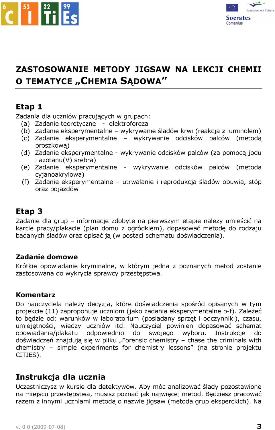 srebra) (e) Zadanie eksperymentalne - wykrywanie odcisków palców (metoda cyjanoakrylowa) (f) Zadanie eksperymentalne utrwalanie i reprodukcja śladów obuwia, stóp oraz pojazdów Etap 3 Zadanie dla grup