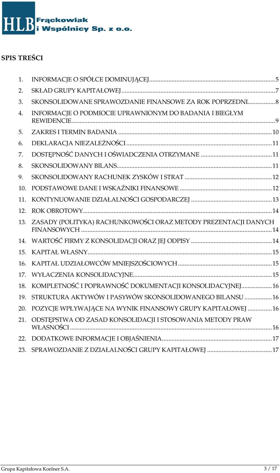 SKONSOLIDOWANY BILANS...11 9. SKONSOLIDOWANY RACHUNEK ZYSKÓW I STRAT...12 10. PODSTAWOWE DANE I WSKAŹNIKI FINANSOWE...12 11. KONTYNUOWANIE DZIAŁALNOŚCI GOSPODARCZEJ...13 12. ROK OBROTOWY...14 13.