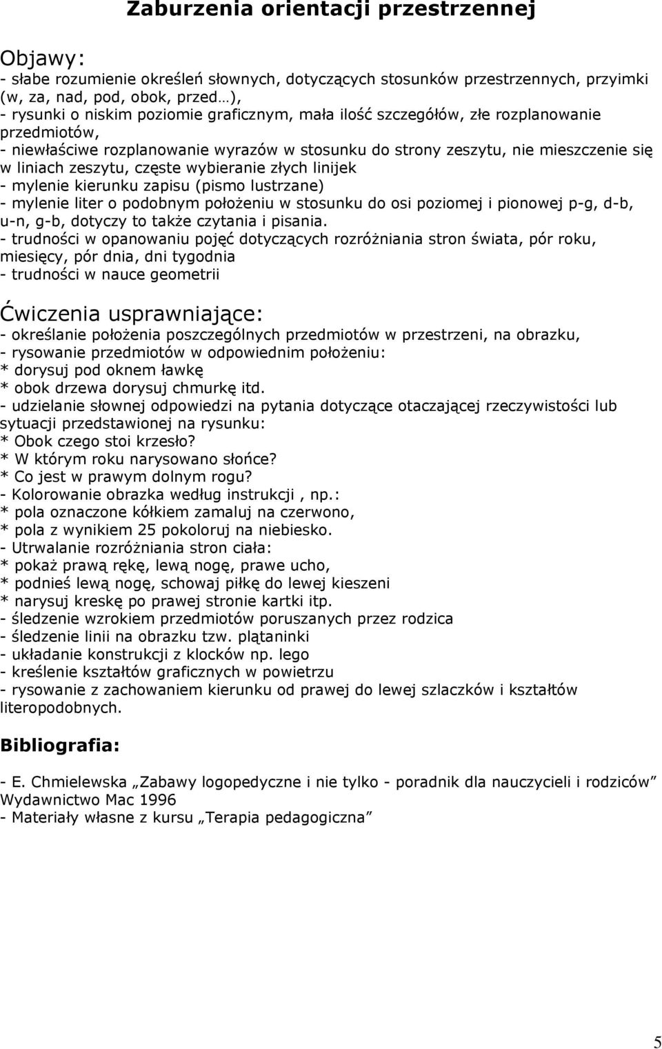 kierunku zapisu (pismo lustrzane) - mylenie liter o podobnym położeniu w stosunku do osi poziomej i pionowej p-g, d-b, u-n, g-b, dotyczy to także czytania i pisania.