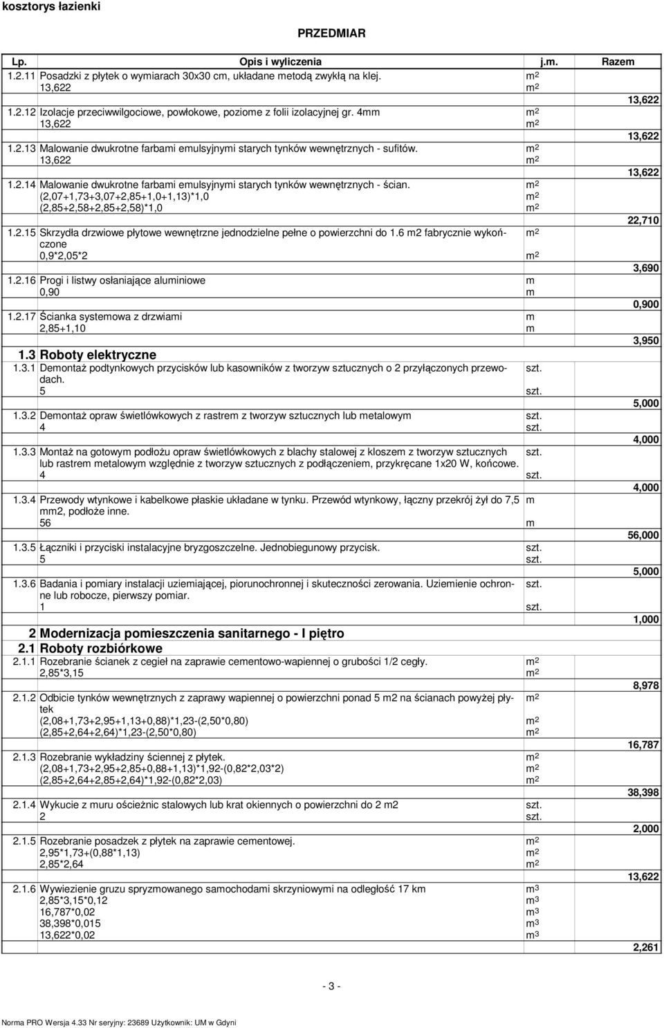 6 m2 fabrycznie wykończone 3,690 1.2.16 Progi i listwy osłaniające aluminiowe m 0,90 m 0,900 1.2.17 Ścianka systemowa z drzwiami m 2,85+1,10 m 3,950 1.3 Roboty elektryczne 1.3.1 Demontaż podtynkowych przycisków lub kasowników z tworzyw sztucznych o 2 przyłączonych przewodach.