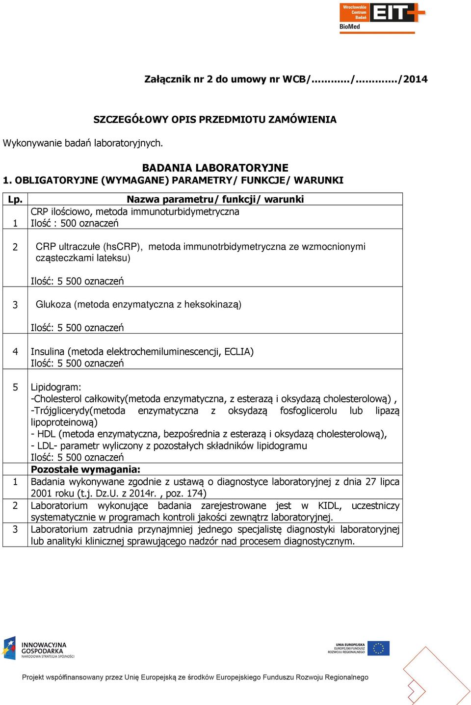 Ilość: 5 500 oznaczeń 3 Glukoza (metoda enzymatyczna z heksokinazą) Ilość: 5 500 oznaczeń 4 Insulina (metoda elektrochemiluminescencji, ECLIA) Ilość: 5 500 oznaczeń 5 Lipidogram: -Cholesterol