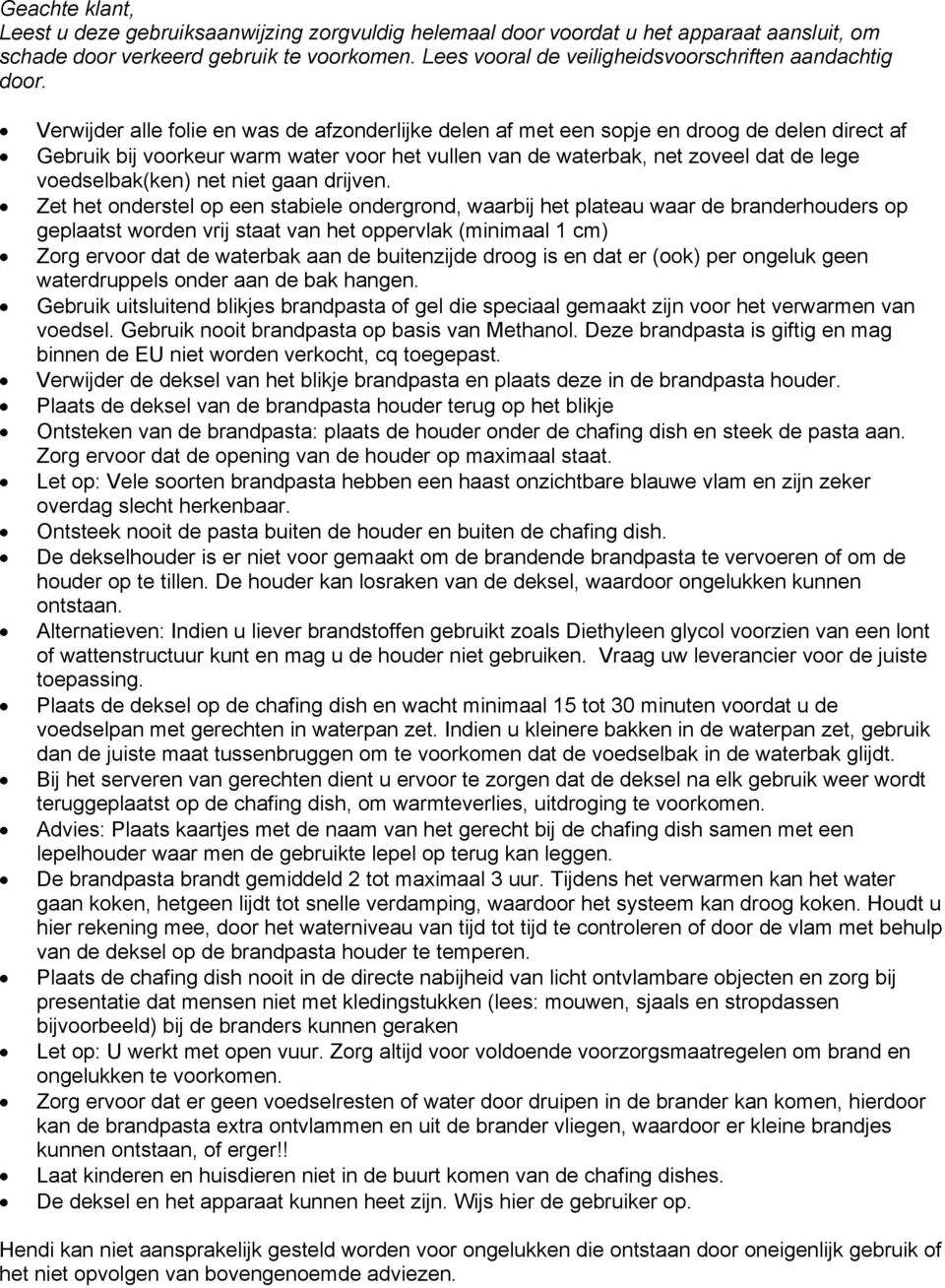 Verwijder alle folie en was de afzonderlijke delen af met een sopje en droog de delen direct af Gebruik bij voorkeur warm water voor het vullen van de waterbak, net zoveel dat de lege voedselbak(ken)