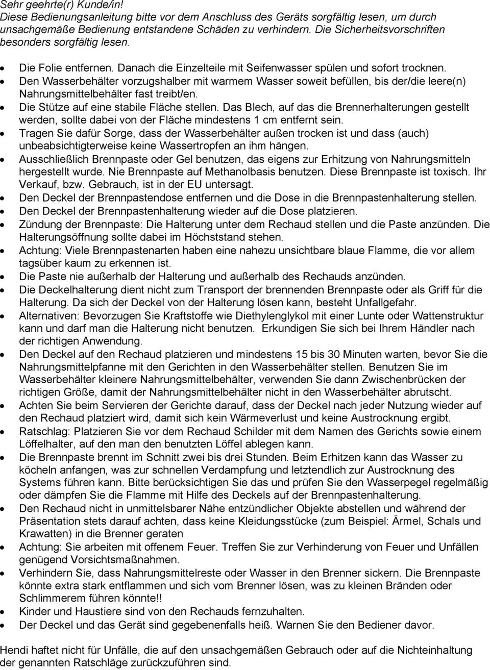 Den Wasserbehälter vorzugshalber mit warmem Wasser soweit befüllen, bis der/die leere(n) Nahrungsmittelbehälter fast treibt/en. Die Stütze auf eine stabile Fläche stellen.