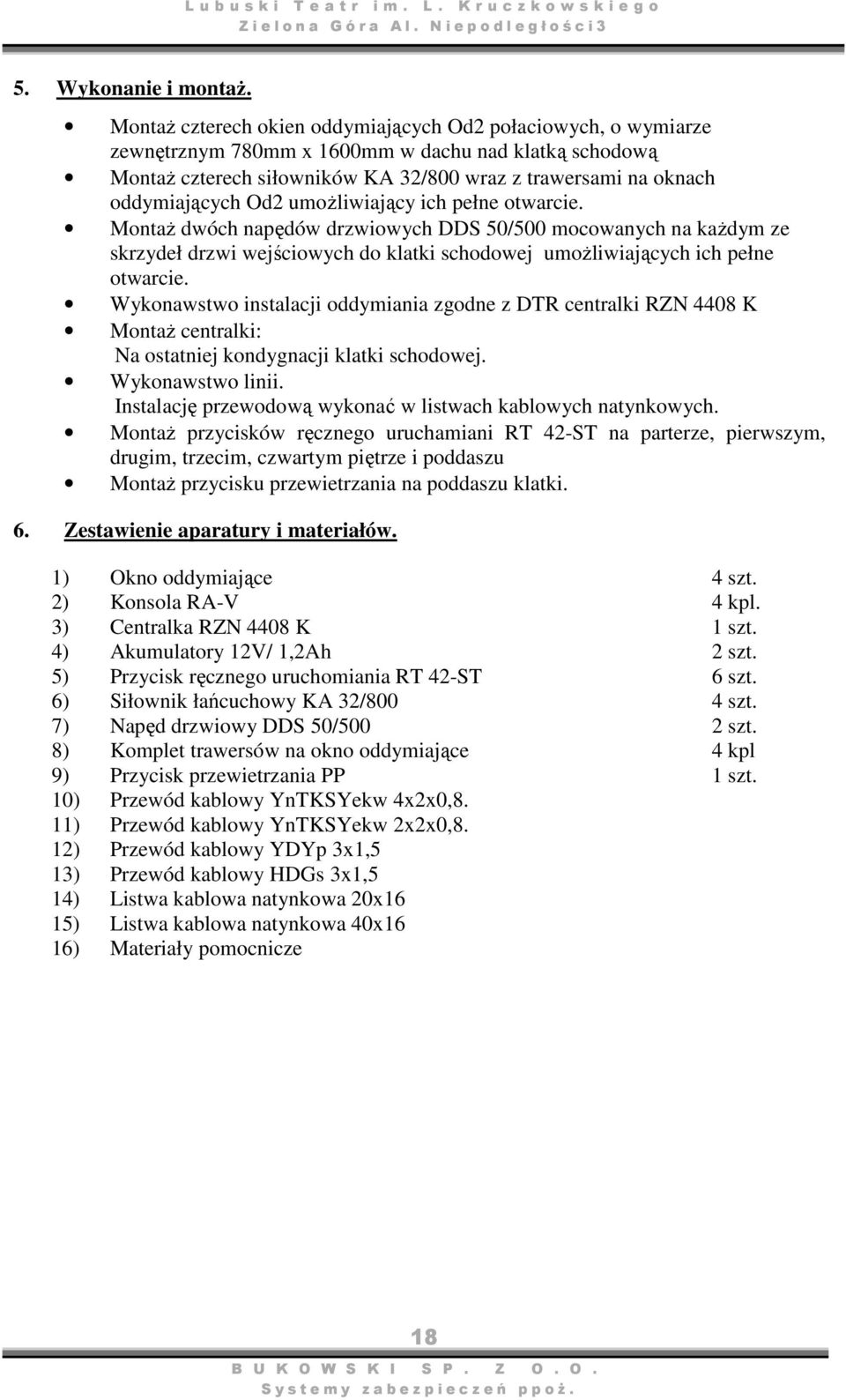 Od2 umożliwiający ich pełne otwarcie. Montaż dwóch napędów drzwiowych DDS 50/500 mocowanych na każdym ze skrzydeł drzwi wejściowych do klatki schodowej umożliwiających ich pełne otwarcie.