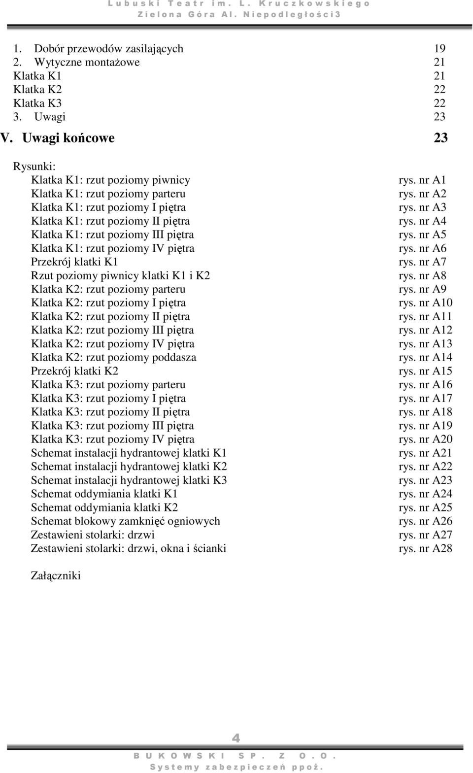 K1: rzut poziomy IV piętra Przekrój klatki K1 Rzut poziomy piwnicy klatki K1 i K2 Klatka K2: rzut poziomy parteru Klatka K2: rzut poziomy I piętra Klatka K2: rzut poziomy II piętra Klatka K2: rzut