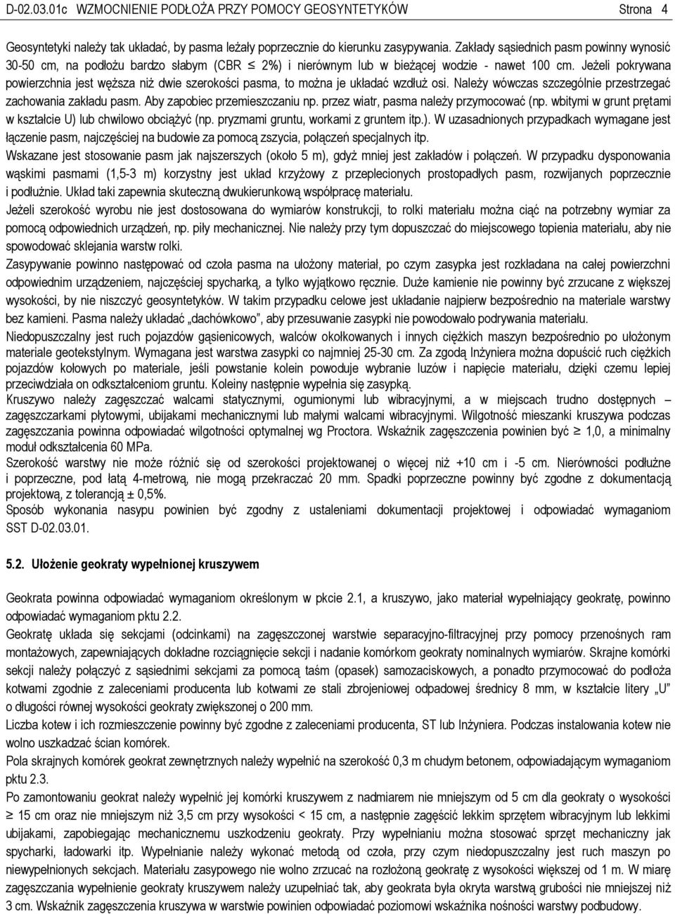 Jeżeli pokrywana powierzchnia jest węższa niż dwie szerokości pasma, to można je układać wzdłuż osi. Należy wówczas szczególnie przestrzegać zachowania zakładu pasm. Aby zapobiec przemieszczaniu np.