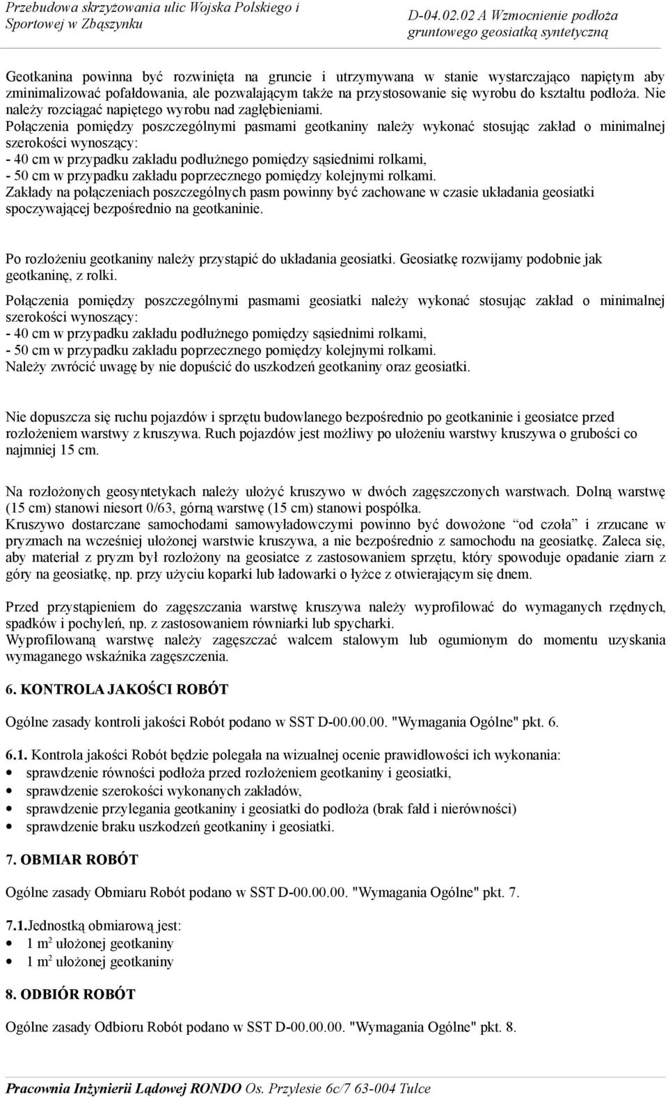 Połączenia pomiędzy poszczególnymi pasmami geotkaniny należy wykonać stosując zakład o minimalnej szerokości wynoszący: - 40 cm w przypadku zakładu podłużnego pomiędzy sąsiednimi rolkami, - 50 cm w