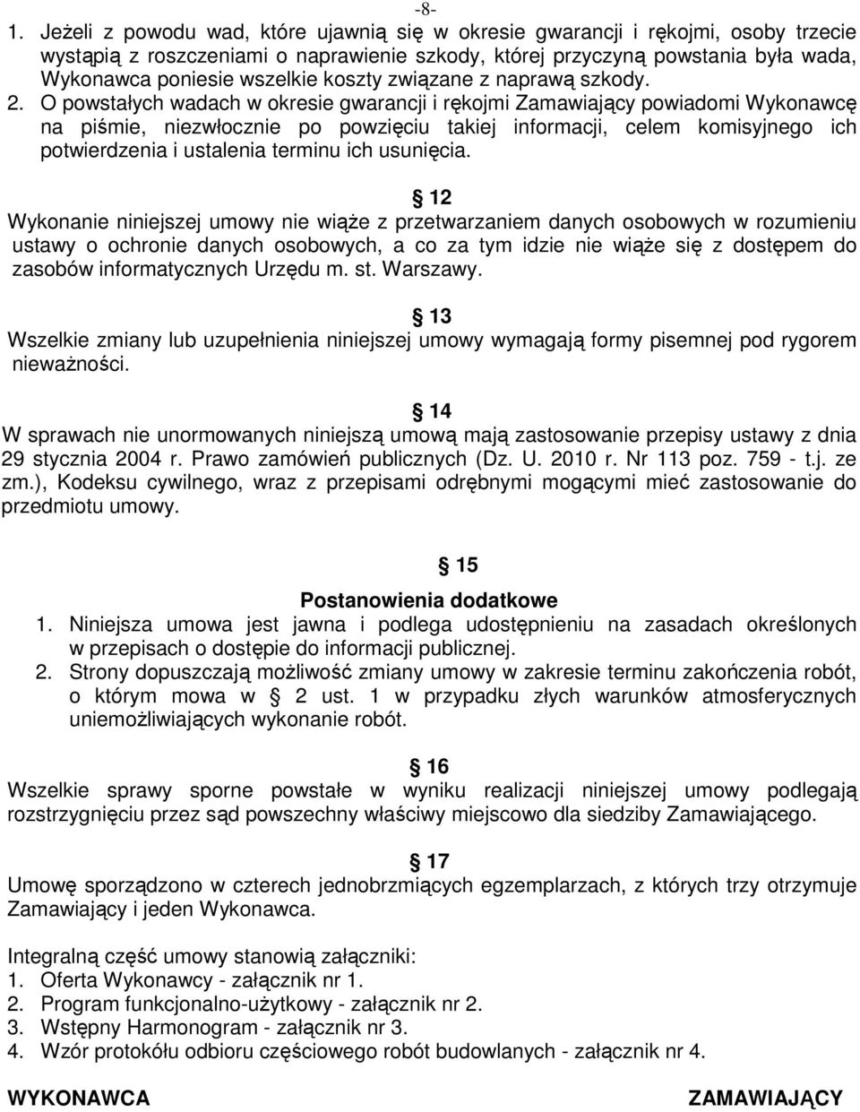 O powstałych wadach w okresie gwarancji i rękojmi Zamawiający powiadomi Wykonawcę na piśmie, niezwłocznie po powzięciu takiej informacji, celem komisyjnego ich potwierdzenia i ustalenia terminu ich