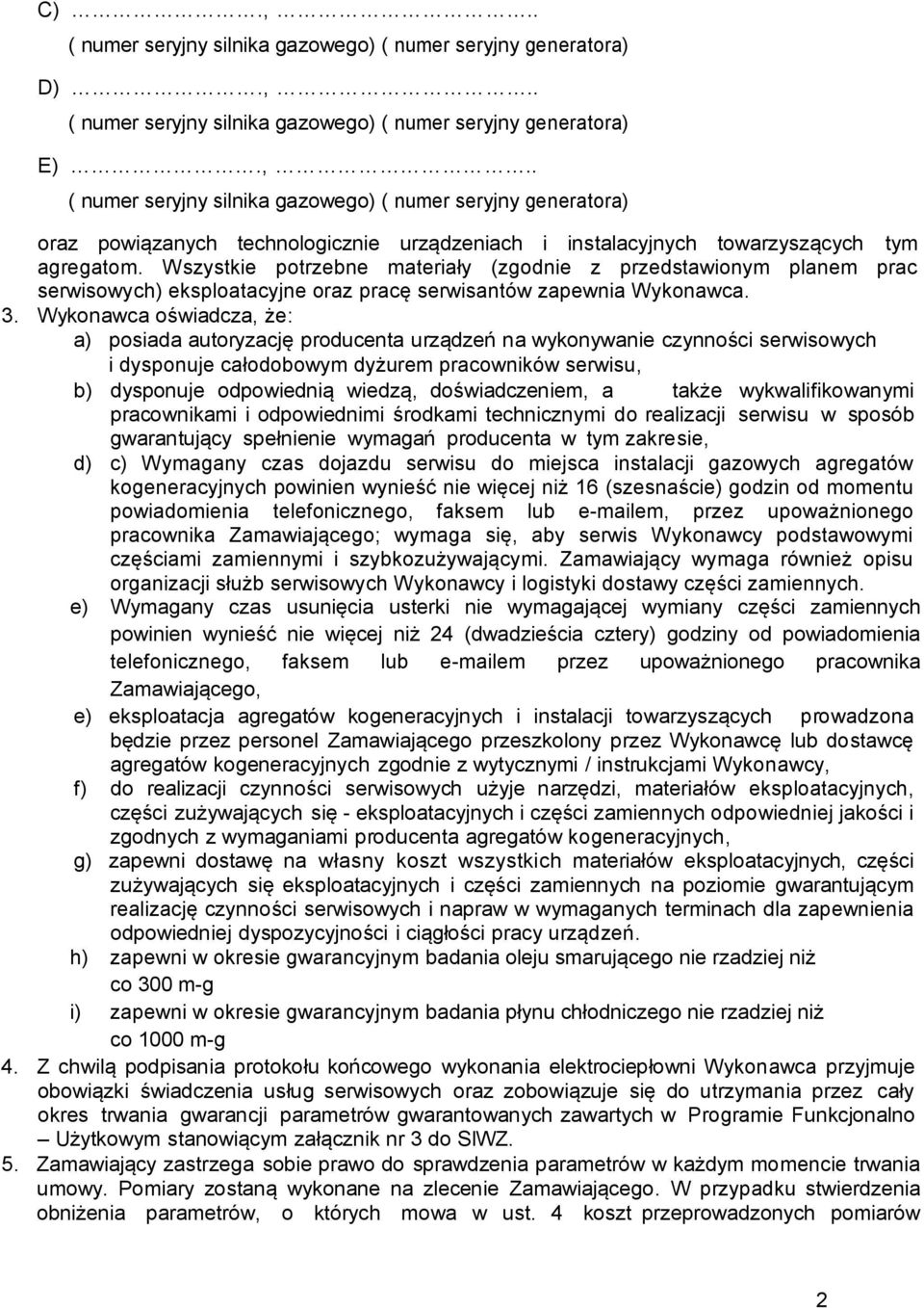 Wykonawca oświadcza, że: a) posiada autoryzację producenta urządzeń na wykonywanie czynności serwisowych i dysponuje całodobowym dyżurem pracowników serwisu, b) dysponuje odpowiednią wiedzą,