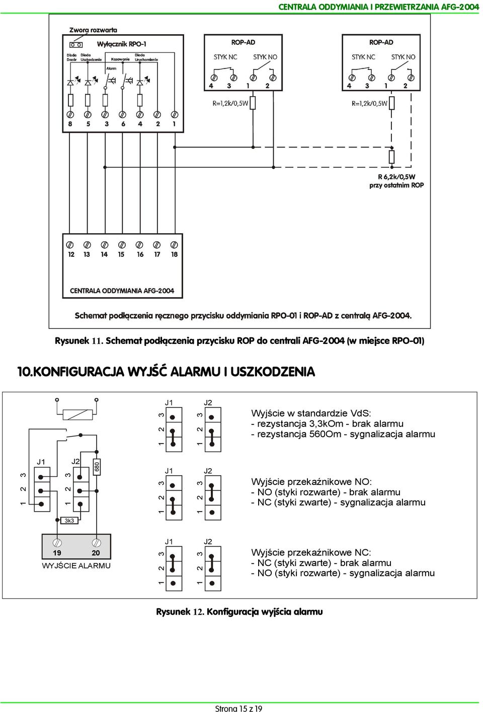 alarmu Wyjście w standardzie VdS: rezystancja,kom brak alarmu rezystancja 560Om sygnalizacja alarmu J 680 J J J k WYJŚCIE ALARMU 0 J